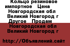 Кольцо резиновое импортное › Цена ­ 16 - Новгородская обл., Великий Новгород г. Другое » Продам   . Новгородская обл.,Великий Новгород г.